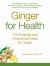 Ginger for Health : 100 Amazing and Unexpected Uses for Ginger