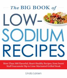 The Big Book of Low-Sodium Recipes : More Than 500 Flavorful, Heart-Healthy Recipes, from Sweet Stuff Guacamole Dip to Lime-Marinated Grilled Steak