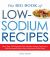 The Big Book of Low-Sodium Recipes : More Than 500 Flavorful, Heart-Healthy Recipes, from Sweet Stuff Guacamole Dip to Lime-Marinated Grilled Steak