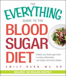 The Everything Guide to the Blood Sugar Diet : Balance Your Blood Sugar Levels to Reduce Inflammation, Lose Weight, and Prevent Disease