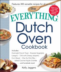 The Everything Dutch Oven Cookbook : Includes Overnight French Toast, Roasted Vegetable Lasagna, Chili with Cheesy Jalapeno Corn Bread, Char Siu Pork Ribs, Salted Caramel Apple Crumble... and Hundreds More!