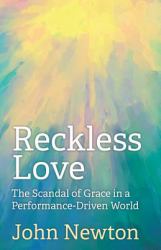 Reckless Love : The Scandal of Grace in a Performance-Driven World