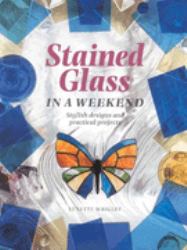 Stained Glass in a Weekend : Stylish Designs and Practical Projects