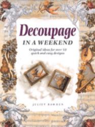 Decoupage in a Weekend : Original Ideas for over 50 Quick and Easy Designs