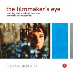 The Filmmaker's Eye : Learning (and Breaking) the Rules of Cinematic Composition