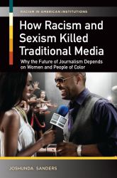 How Racism and Sexism Killed Traditional Media : Why the Future of Journalism Depends on Women and People of Color