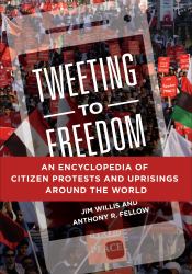 Tweeting to Freedom : An Encyclopedia of Citizen Protests and Uprisings Around the World