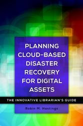 Planning Cloud-Based Disaster Recovery for Digital Assets : The Innovative Librarian's Guide