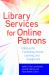 Library Services for Online Patrons : A Manual for Facilitating Access, Learning, and Engagement