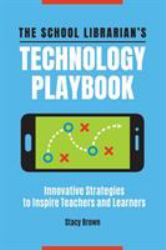 The School Librarian's Technology Playbook : Innovative Strategies to Inspire Teachers and Learners