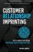 Customer Relationship Imprinting : The Six Elements That Ensure Exceptional Service Without Exception