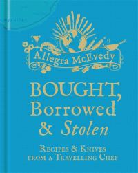 Bought, Borrowed and Stolen : Recipes and Knives from a Travelling Chef