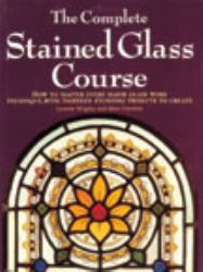 The Complete Stained Glass Course : How to Master Every Major Glass Work Technique, with Thirteen Stunning Projects to Create