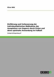 Einführung und Verbesserung der Individualtaktischen Maßnahme des Ausspielens Von Gegnern Durch Finten und Deren Spielnahe Anwendung Im Fußball