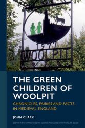 The Green Children of Woolpit : Chronicles, Fairies and Facts in Medieval England