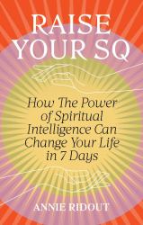 Raise Your SQ : How the Power of Spiritual Intelligence Can Change Your Life in 7 Days