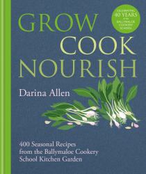 Grow, Cook, Nourish : 400 Seasonal Recipes from the Ballymaloe Cookery School Kitchen Garden