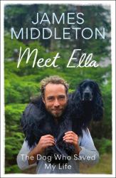 Meet Ella : The Dog Who Saved My Life: the Sunday Times Bestseller