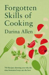 Forgotten Skills of Cooking : 700 Recipes Showing You Why the Time-Honoured Ways Are the Best