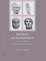 Mutilation and Transformation : Damnatio Memoriae and Roman Imperial Portraiture