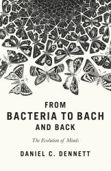 From Bacteria to Bach and Back : The Evolution of Minds