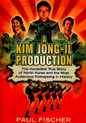 A Kim Jong-Il Production : The Unbelievable True Story of North Korea and the Most Audacious Kidnapping in History