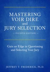 Mastering Voir Dire and Jury Selection : Gain an Edge in Questioning and Selecting Your Jury, Fourth Edition