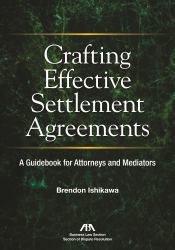 Crafting Effective Settlement Agreements : A Guidebook for Attorneys and Mediators