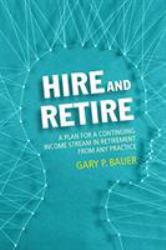 Hire and Retire : A Plan for a Continuing Income Stream in Retirement from Any Practice