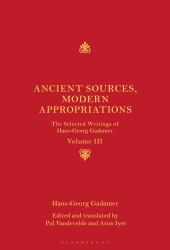 Ancient Sources, Modern Appropriations : The Selected Writings of Hans-Georg Gadamer: Volume III