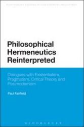 Philosophical Hermeneutics Reinterpreted : Dialogues with Existentialism, Pragmatism, Critical Theory and Postmodernism