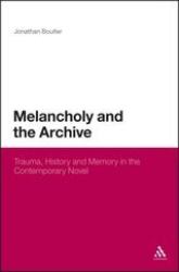 Melancholy and the Archive : Trauma, History and Memory in the Contemporary Novel