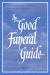 The Good Funeral Guide : Everything You Need to Know - Everything You Need to Do