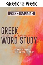 Greek Word Study : 90 Ancient Words That Unlock Scripture