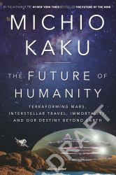 The Future of Humanity : Terraforming Mars, Interstellar Travel, Immortality, and Our Destiny Beyond