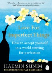 Love for Imperfect Things : How to Accept Yourself in a World Striving for Perfection