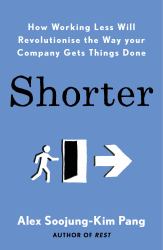 Shorter : How Smart Companies Work Less, Embrace Flexibility and Boost Productivity