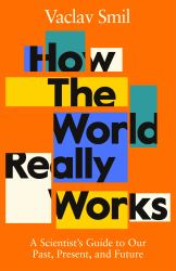 How the World Really Works : The Science Behind How We Got Here and Where We're Going