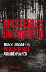 Mysteries Uncovered : True Stories of the Paranormal and Unexplained