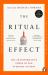 The Ritual Effect : The Transformative Power of Our Everyday Actions