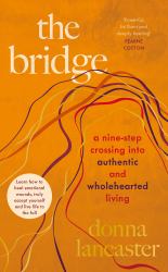 The Bridge : A Nine Step Crossing into Authentic and Wholehearted Living