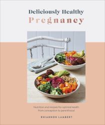 Deliciously Healthy Pregnancy : Nutrition and Recipes for Optimal Health from Conception to Parenthood