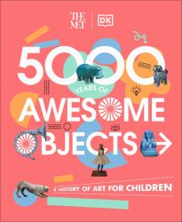 The Met 5000 Years of Awesome Objects : A History of Art for Children