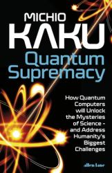 Quantum Supremacy : How the Quantum Computer Revolution Will Change Everything