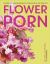 Flower Porn : Recipes for Modern Bouquets, Tablescapes and Displays