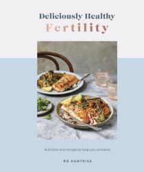 Deliciously Healthy Fertility : Nutrition and Recipes for Optimal Reproductive Health