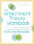 The Attachment Theory Workbook : Powerful Tools to Promote Understanding, Increase Stability, and Build Lasting Relationships