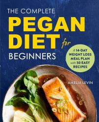 The Complete Pegan Diet for Beginners : A 14-Day Weight Loss Meal Plan with 50 Easy Recipes