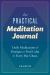 The Practical Meditation Journal : Daily Meditations and Prompts to Find Calm in Everyday Chaos