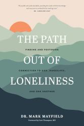 The Path Out of Loneliness : Finding and Fostering Connection to God, Ourselves, and One Another